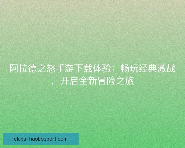 阿拉德之怒手游下载体验：畅玩经典激战，开启全新冒险之旅