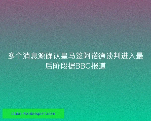 多个消息源确认皇马签阿诺德谈判进入最后阶段据BBC报道